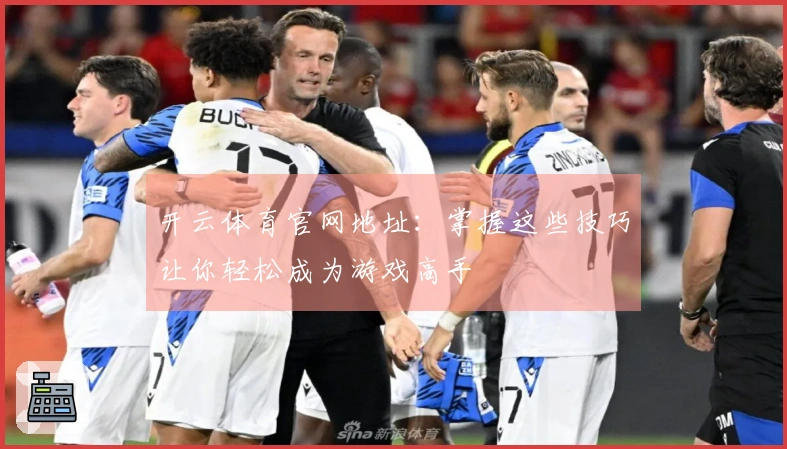 开云体育官网地址：掌握这些技巧让你轻松成为游戏高手