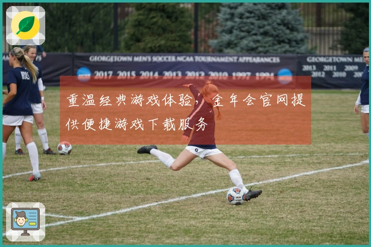 重温经典游戏体验,金年会官网提供便捷游戏下载服务
