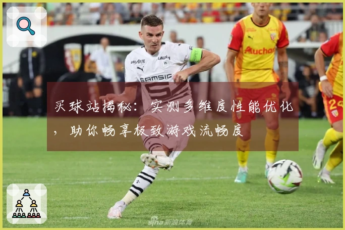 买球站揭秘：实测多维度性能优化，助你畅享极致游戏流畅度