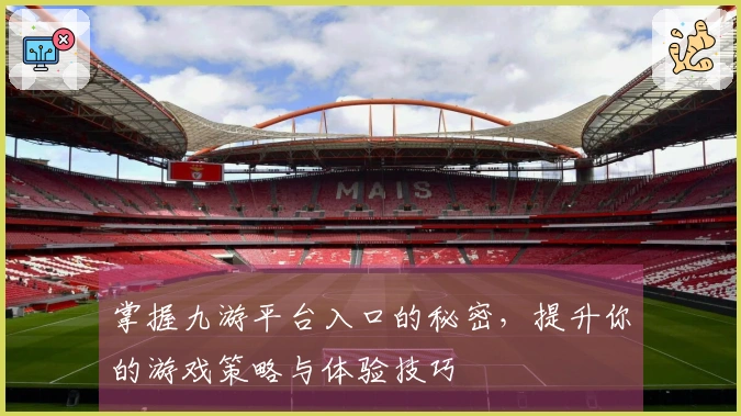 掌握九游平台入口的秘密，提升你的游戏策略与体验技巧