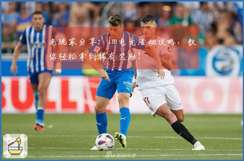 老玩家分享：im电竞活动攻略，教你轻松拿到稀有奖励！