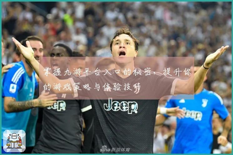 掌握九游平台入口的秘密，提升你的游戏策略与体验技巧